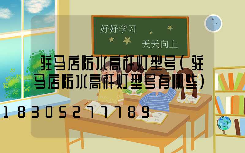 驻马店防水高杆灯型号(驻马店防水高杆灯型号有哪些)