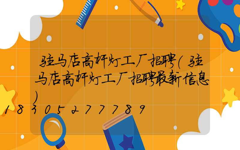 驻马店高杆灯工厂招聘(驻马店高杆灯工厂招聘最新信息)