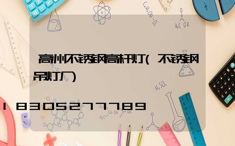 高州不锈钢高杆灯(不锈钢吊灯厂)