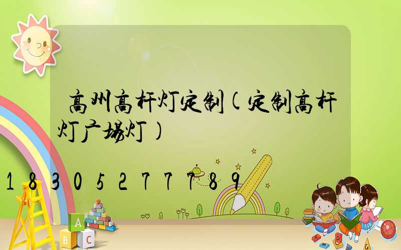 高州高杆灯定制(定制高杆灯广场灯)