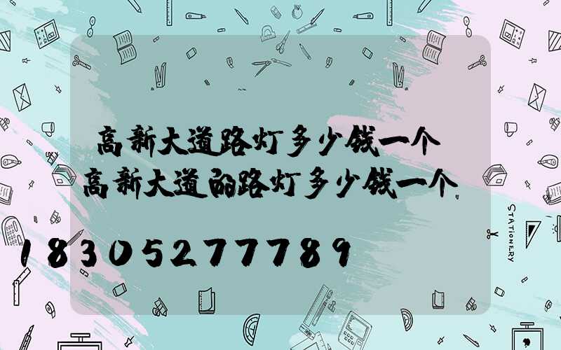 高新大道路灯多少钱一个(高新大道的路灯多少钱一个)