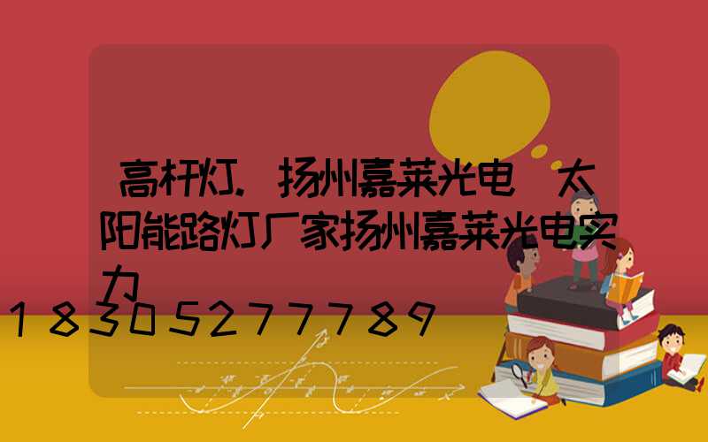 高杆灯.扬州嘉莱光电(太阳能路灯厂家扬州嘉莱光电实力)