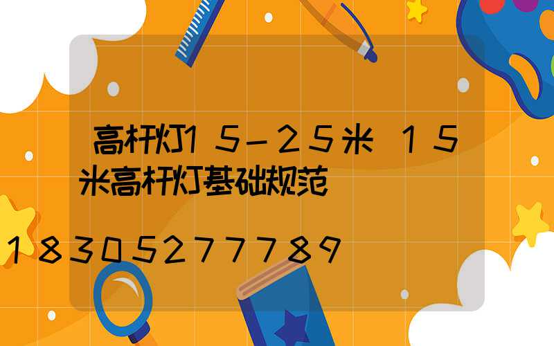 高杆灯15-25米(15米高杆灯基础规范)
