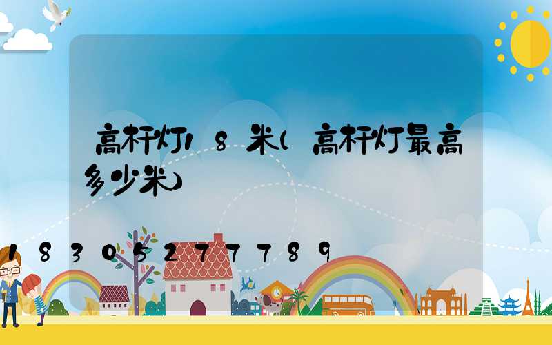 高杆灯18米(高杆灯最高多少米)