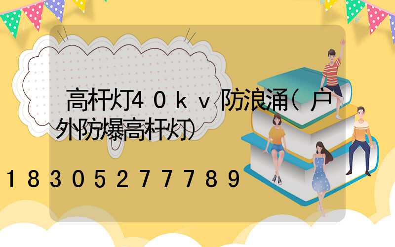 高杆灯40kv防浪涌(户外防爆高杆灯)