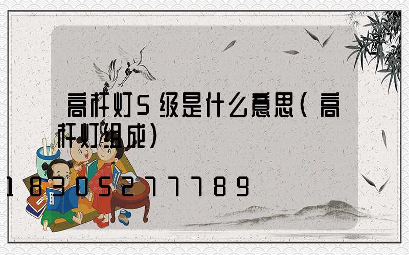高杆灯5级是什么意思(高杆灯组成)