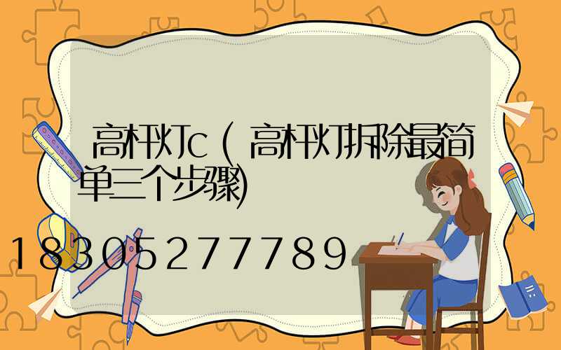 高杆灯c(高杆灯拆除最简单三个步骤)