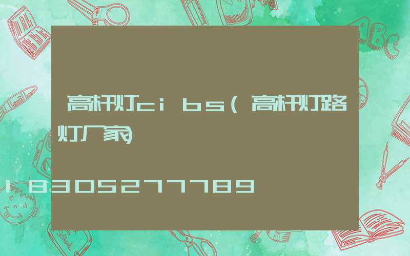 高杆灯cibs(高杆灯路灯厂家)