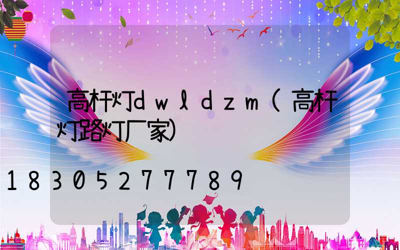 高杆灯dwldzm(高杆灯路灯厂家)