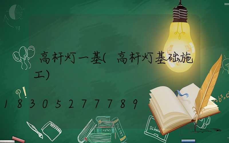 高杆灯一基(高杆灯基础施工)