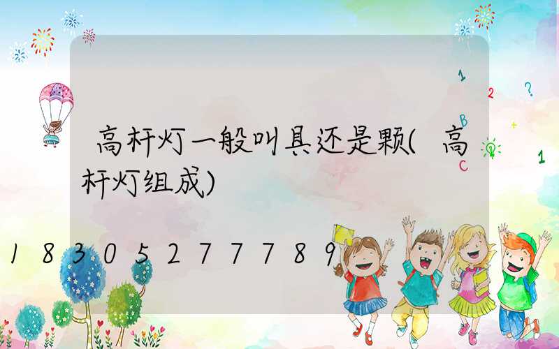 高杆灯一般叫具还是颗(高杆灯组成)
