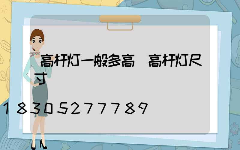 高杆灯一般多高(高杆灯尺寸)