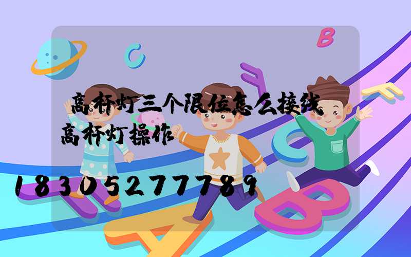 高杆灯三个限位怎么接线(高杆灯操作)