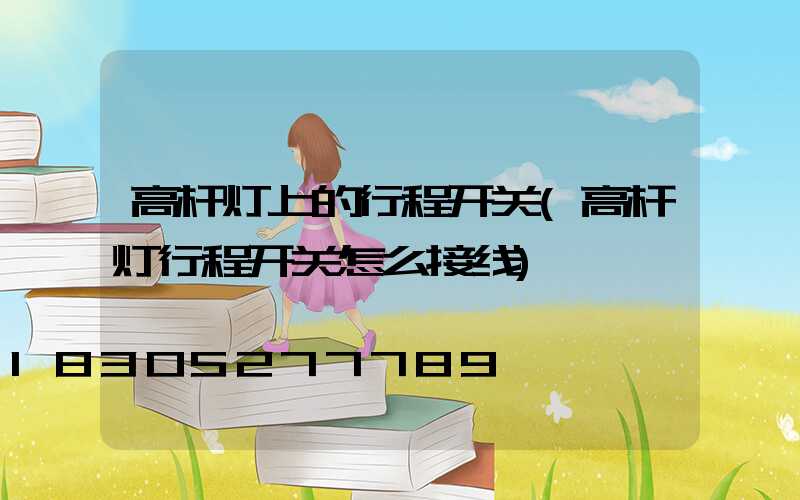 高杆灯上的行程开关(高杆灯行程开关怎么接线)