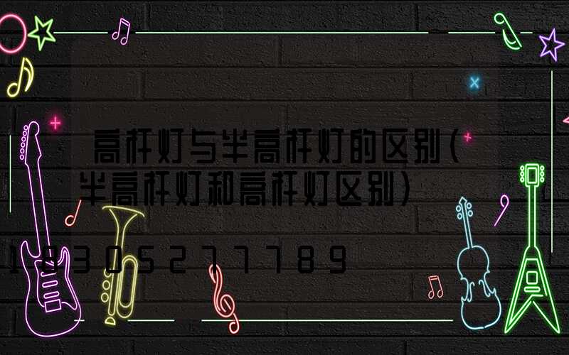 高杆灯与半高杆灯的区别(半高杆灯和高杆灯区别)