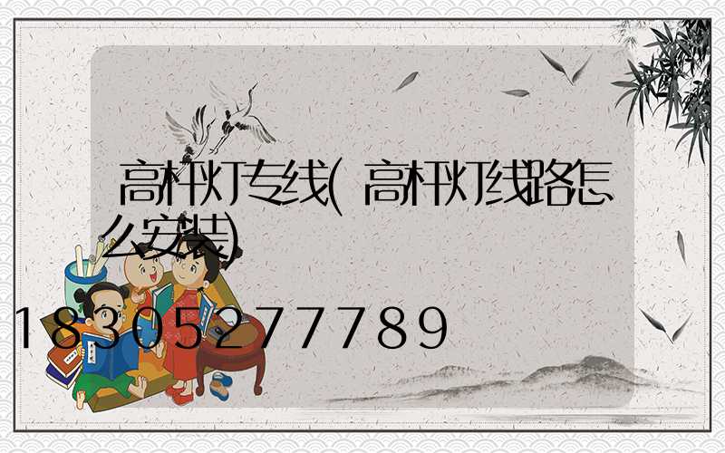 高杆灯专线(高杆灯线路怎么安装)