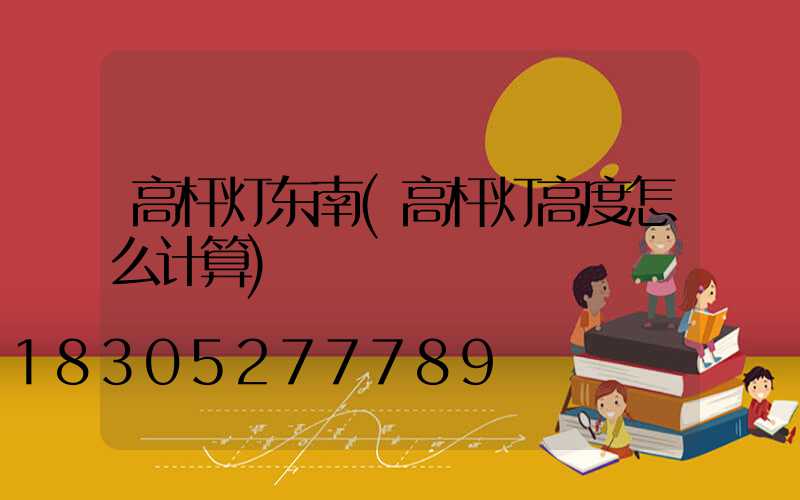 高杆灯东南(高杆灯高度怎么计算)