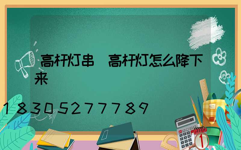 高杆灯串(高杆灯怎么降下来)