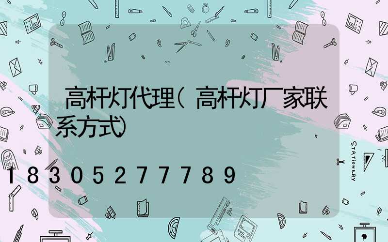 高杆灯代理(高杆灯厂家联系方式)