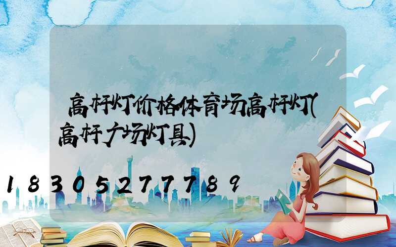 高杆灯价格体育场高杆灯(高杆广场灯具)