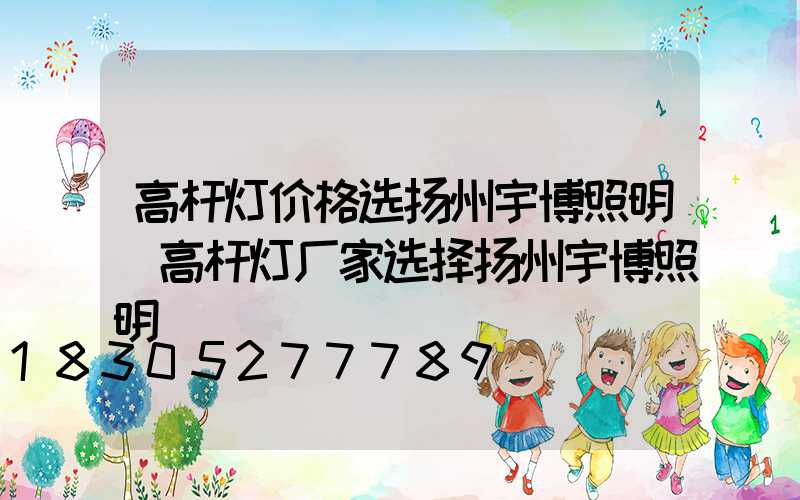 高杆灯价格选扬州宇博照明(高杆灯厂家选择扬州宇博照明)