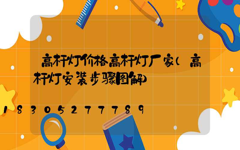 高杆灯价格高杆灯厂家(高杆灯安装步骤图解)