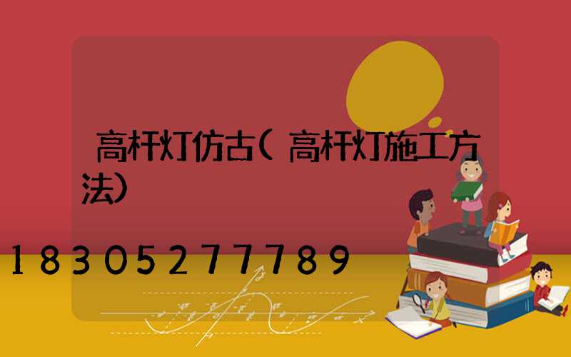 高杆灯仿古(高杆灯施工方法)