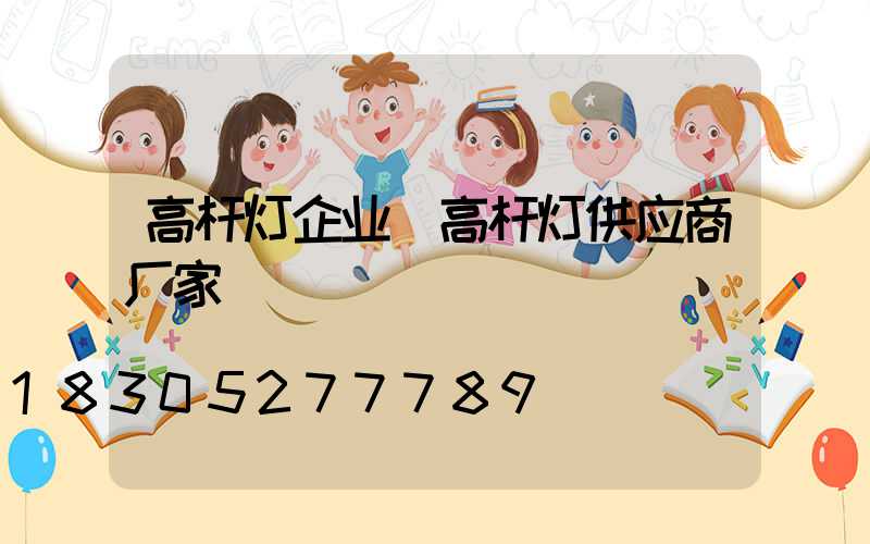 高杆灯企业(高杆灯供应商厂家)