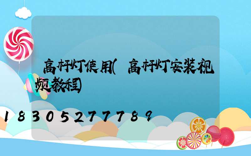 高杆灯使用(高杆灯安装视频教程)