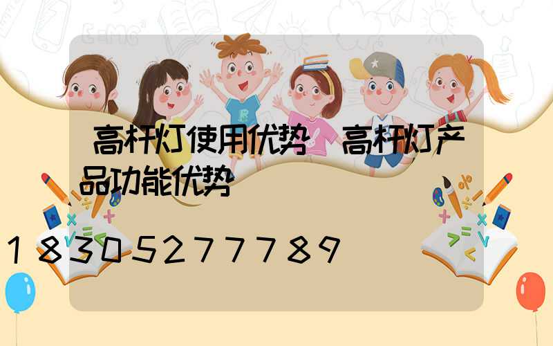 高杆灯使用优势(高杆灯产品功能优势)