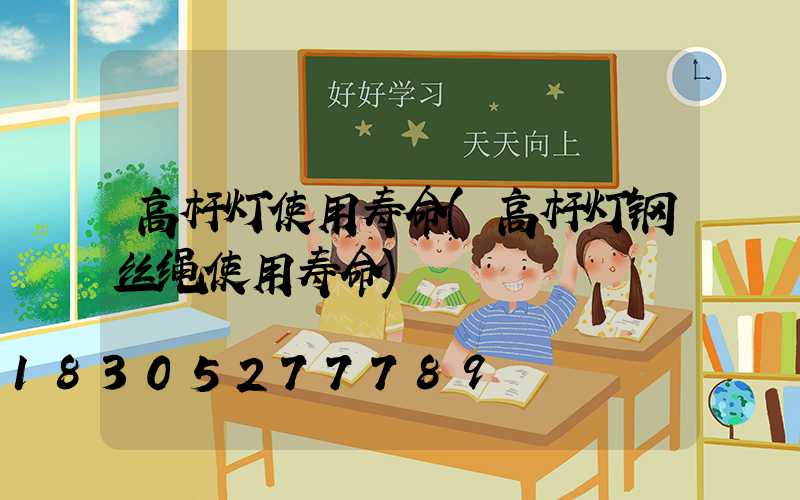 高杆灯使用寿命(高杆灯钢丝绳使用寿命)
