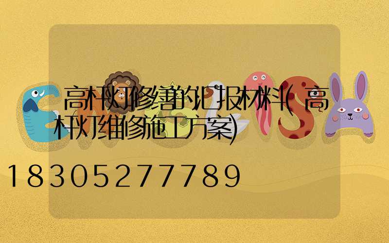 高杆灯修缮的汇报材料(高杆灯维修施工方案)