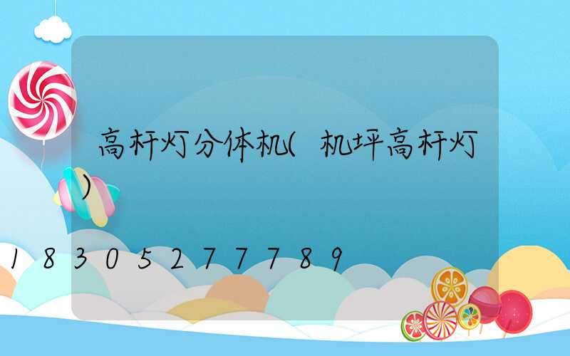 高杆灯分体机(机坪高杆灯)