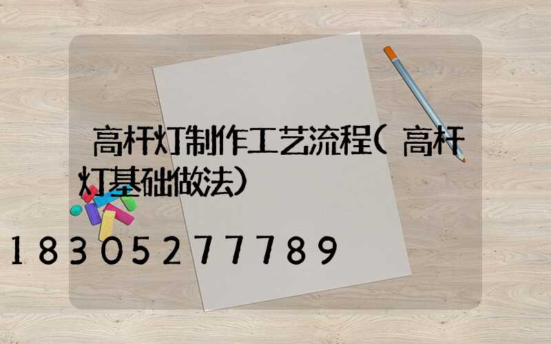 高杆灯制作工艺流程(高杆灯基础做法)