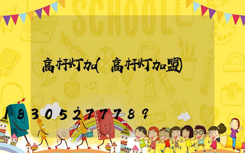 高杆灯加(高杆灯加盟)