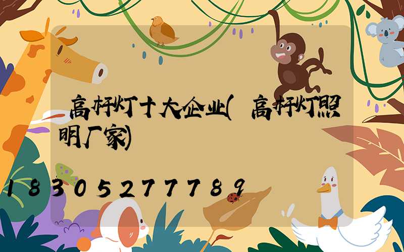 高杆灯十大企业(高杆灯照明厂家)