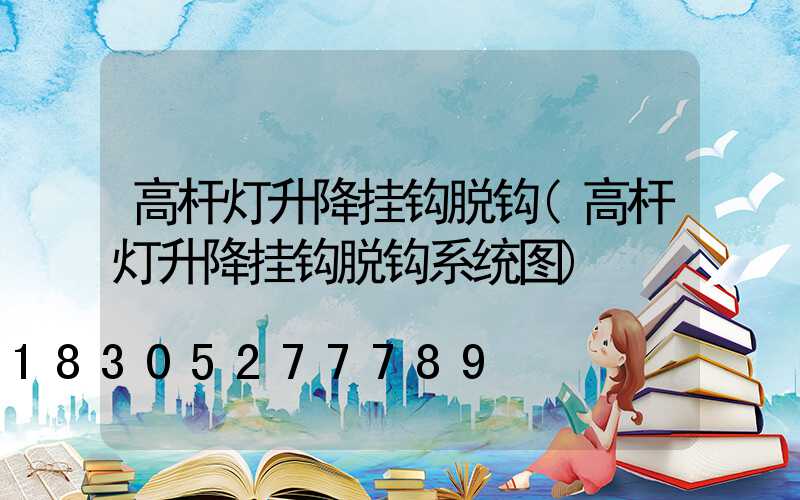 高杆灯升降挂钩脱钩(高杆灯升降挂钩脱钩系统图)