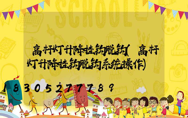 高杆灯升降挂钩脱钩(高杆灯升降挂钩脱钩系统操作)