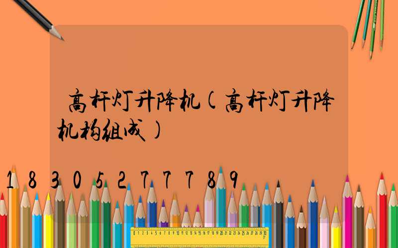 高杆灯升降机(高杆灯升降机构组成)