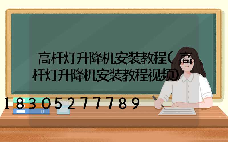 高杆灯升降机安装教程(高杆灯升降机安装教程视频)