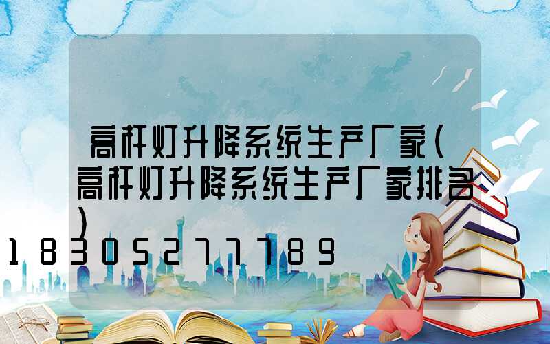 高杆灯升降系统生产厂家(高杆灯升降系统生产厂家排名)