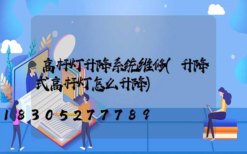 高杆灯升降系统维修(升降式高杆灯怎么升降)