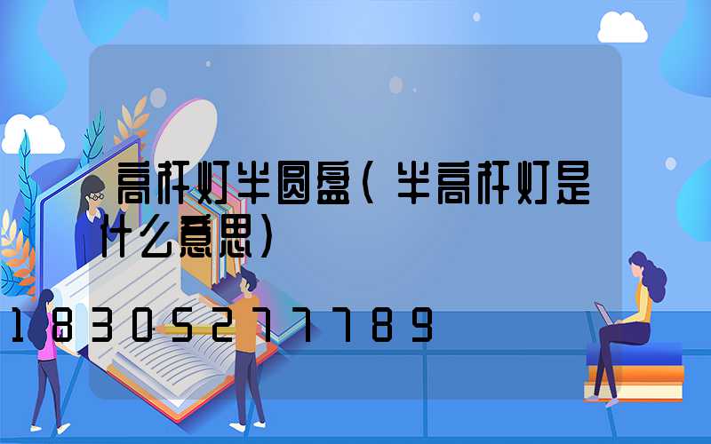 高杆灯半圆盘(半高杆灯是什么意思)