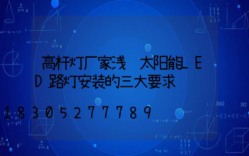 高杆灯厂家浅谈太阳能LED路灯安装的三大要求