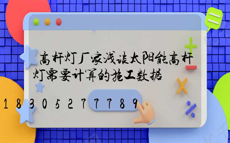 高杆灯厂家浅谈太阳能高杆灯需要计算的施工数据