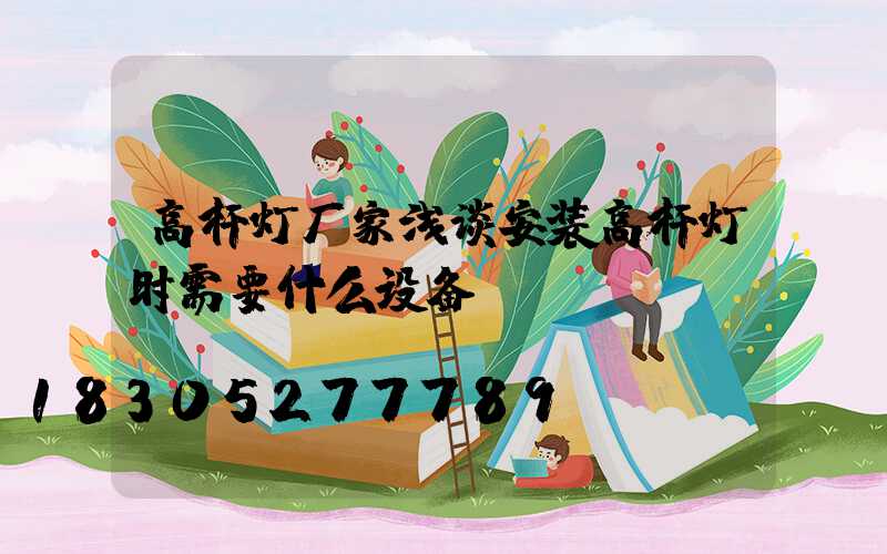 高杆灯厂家浅谈安装高杆灯时需要什么设备