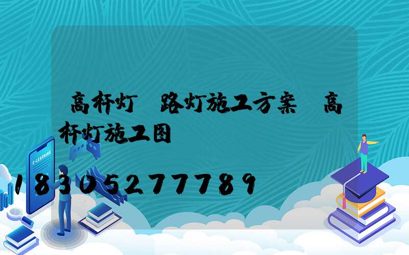 高杆灯及路灯施工方案(高杆灯施工图)