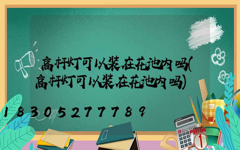 高杆灯可以装在花池内吗(高杆灯可以装在花池内吗)