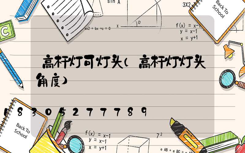 高杆灯可灯头(高杆灯灯头角度)