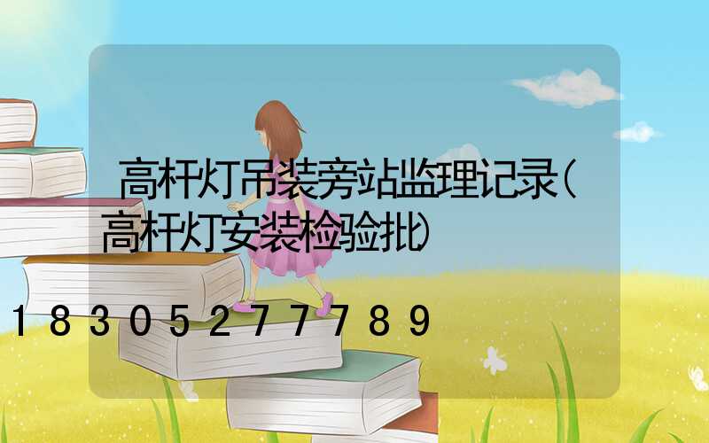 高杆灯吊装旁站监理记录(高杆灯安装检验批)